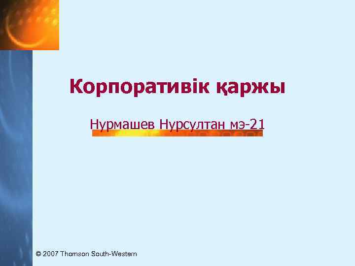 Корпоративік қаржы Нурмашев Нурсултан мэ-21 © 2007 Thomson South-Western 