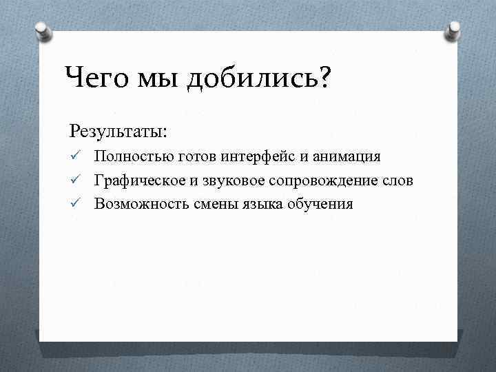 Чего мы добились? Результаты: ü Полностью готов интерфейс и анимация ü Графическое и звуковое