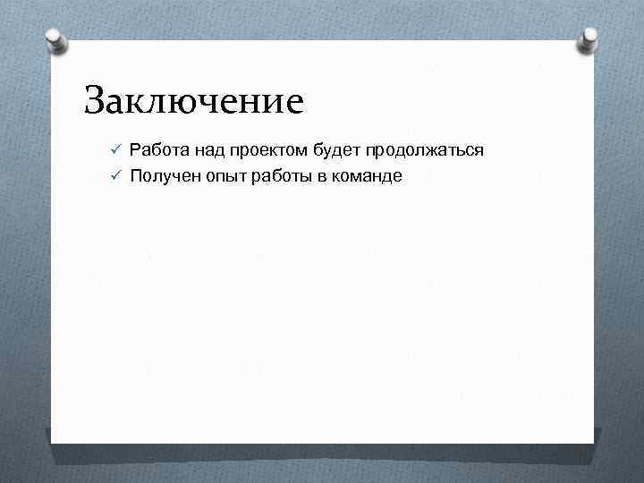 Заключение ü Работа над проектом будет продолжаться ü Получен опыт работы в команде 