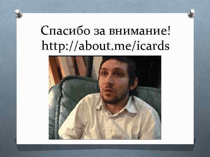 Спасибо за внимание! http: //about. me/icards 