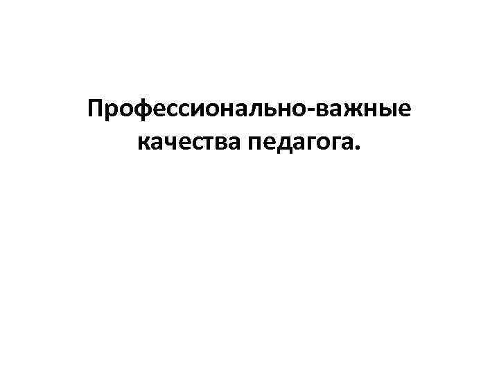 Профессионально-важные качества педагога. 