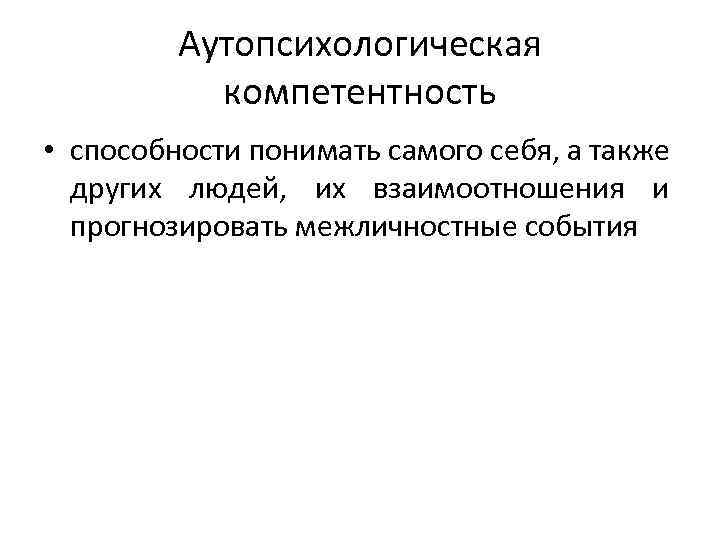 Аутопсихологическая компетентность • способности понимать самого себя, а также других людей, их взаимоотношения и