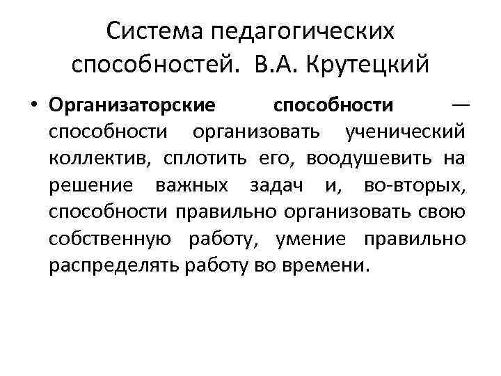 Система педагогических способностей. В. А. Крутецкий • Организаторские способности — способности организовать ученический коллектив,
