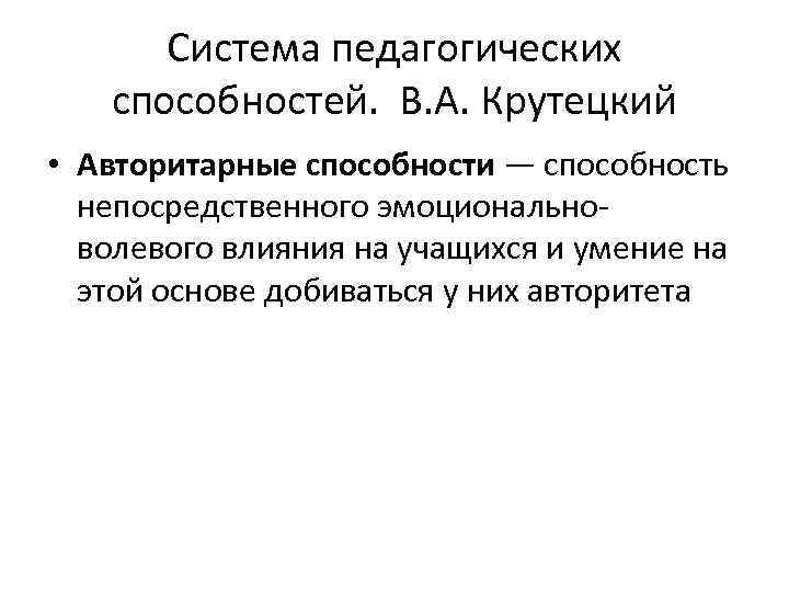 Система педагогических способностей. В. А. Крутецкий • Авторитарные способности — способность непосредственного эмоциональноволевого влияния