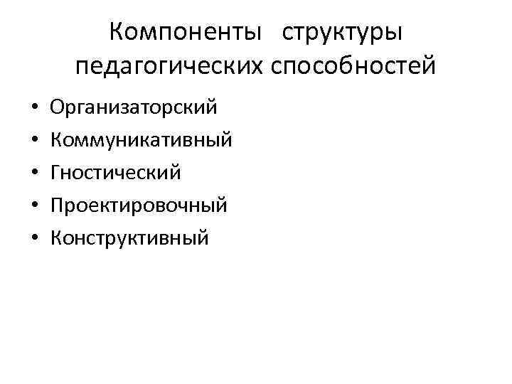 Компоненты структуры педагогических способностей • • • Организаторский Коммуникативный Гностический Проектировочный Конструктивный 