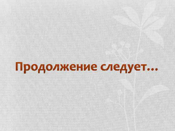 Продолжение следует… 