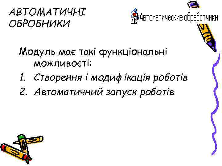 АВТОМАТИЧНІ ОБРОБНИКИ Модуль має такі функціональні можливості: 1. Створення і модифікація роботів 2. Автоматичний