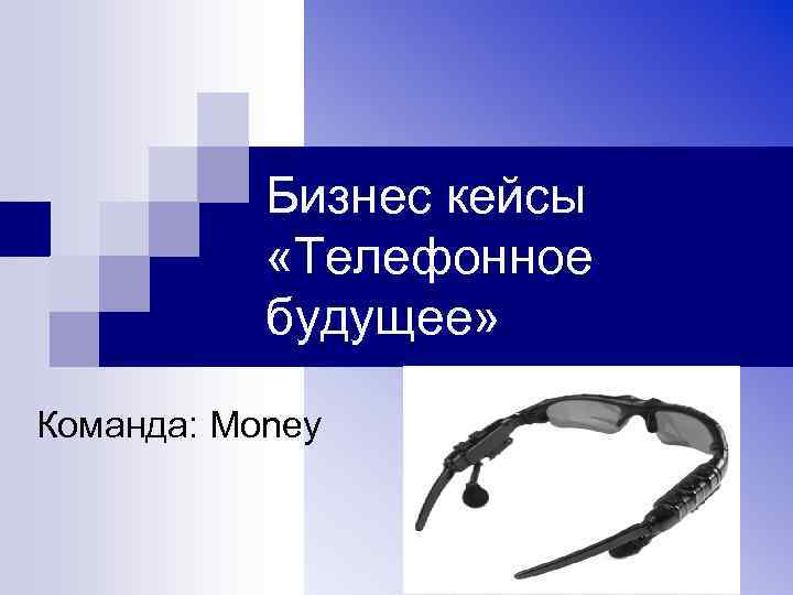 Бизнес кейсы «Телефонное будущее» Команда: Money 