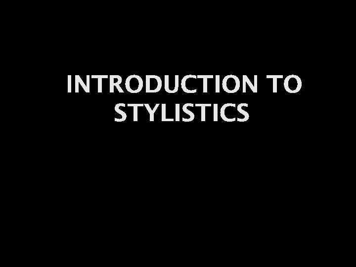 INTRODUCTION TO STYLISTICS 