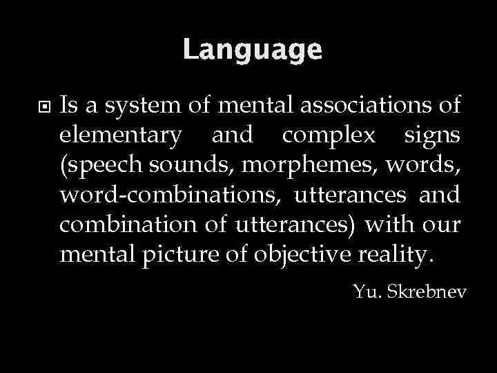 Language Is a system of mental associations of elementary and complex signs (speech sounds,