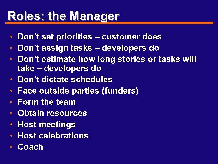 Roles: the Manager • Don’t set priorities – customer does • Don’t assign tasks