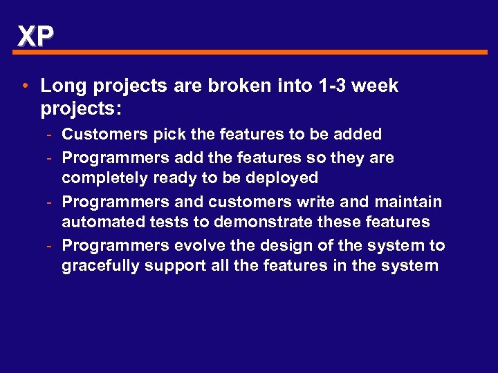 XP • Long projects are broken into 1 -3 week projects: - Customers pick
