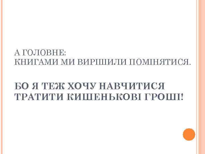 А ГОЛОВНЕ: КНИГАМИ МИ ВИРІШИЛИ ПОМІНЯТИСЯ. БО Я ТЕЖ ХОЧУ НАВЧИТИСЯ ТРАТИТИ КИШЕНЬКОВІ ГРОШІ!