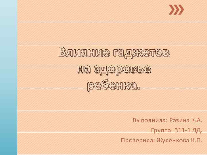 Влияние гаджетов на здоровье ребенка. Выполнила: Разина К. А. Группа: 311 -1 ЛД. Проверила: