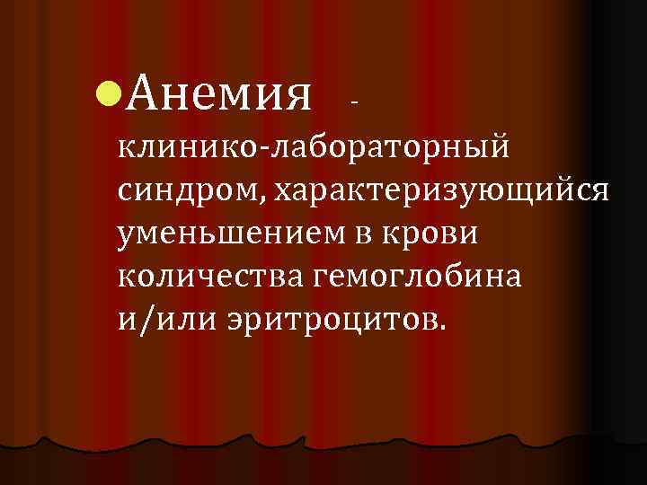 l. Анемия - клинико-лабораторный синдром, характеризующийся уменьшением в крови количества гемоглобина и/или эритроцитов. 