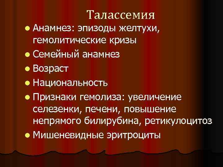 l Анамнез: Талассемия эпизоды желтухи, гемолитические кризы l Семейный анамнез l Возраст l Национальность