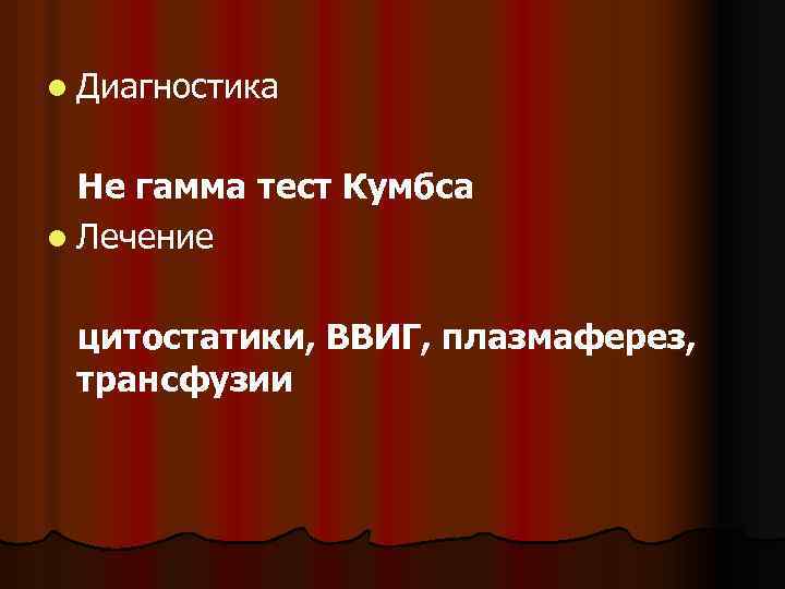 l Диагностика Не гамма тест Кумбса l Лечение цитостатики, ВВИГ, плазмаферез, трансфузии 