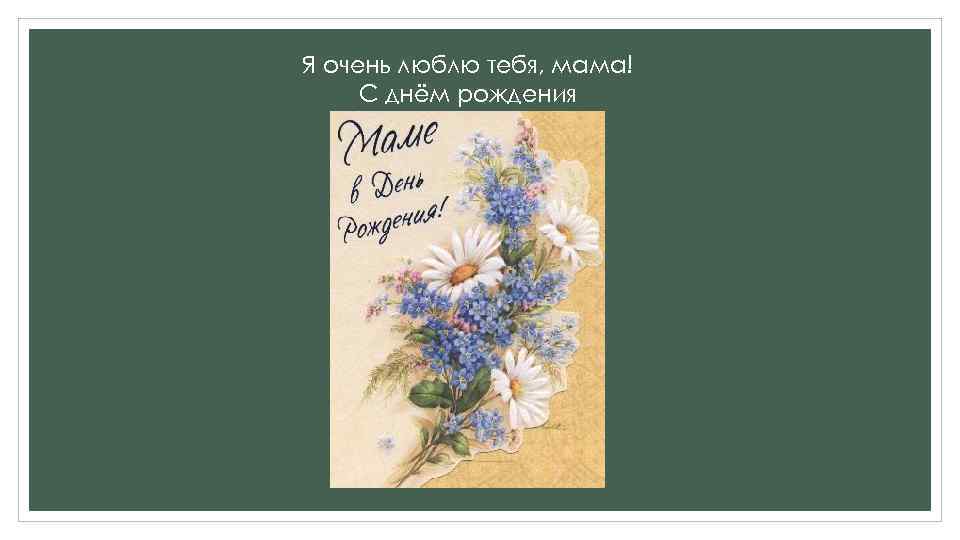 Я очень люблю тебя, мама! С днём рождения 