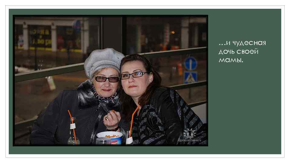 …и чудесная дочь своей мамы. 