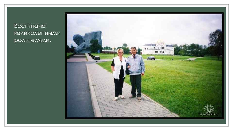 Воспитана великолепными родителями. 
