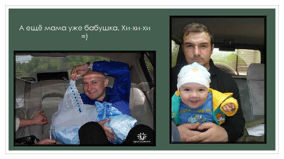 А ещё мама уже бабушка. Хи-хи-хи =) 