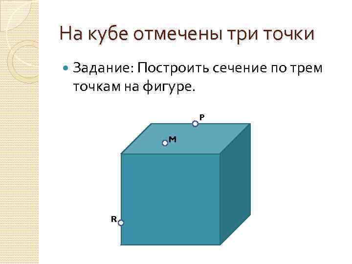 На кубе отмечены три точки Задание: Построить сечение по трем точкам на фигуре. P