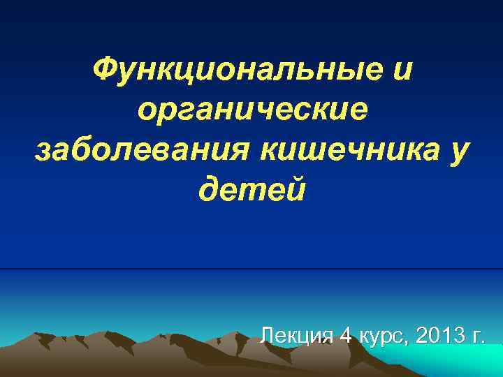 Функциональные и органические заболевания кишечника у детей Лекция 4 курс, 2013 г. 