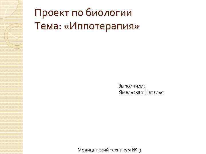 Проект по биологии Тема: «Иппотерапия» Выполнили: Ямельская Наталья Медицинский техникум № 9 