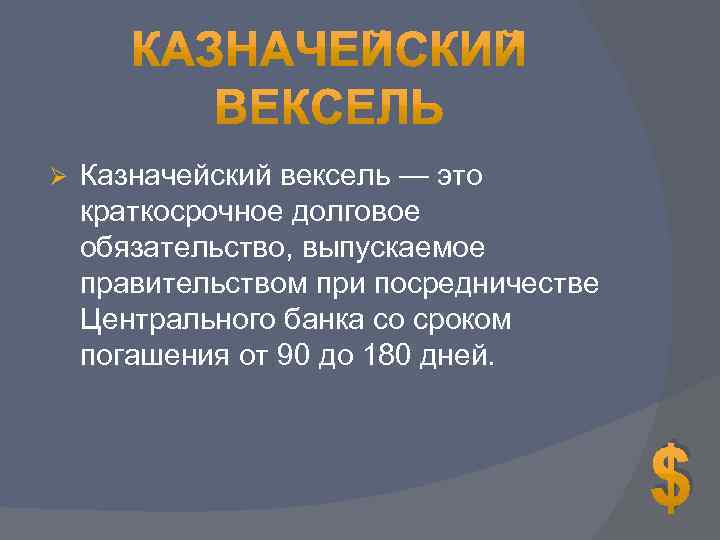 Ø Казначейский вексель — это краткосрочное долговое обязательство, выпускаемое правительством при посредничестве Центрального банка