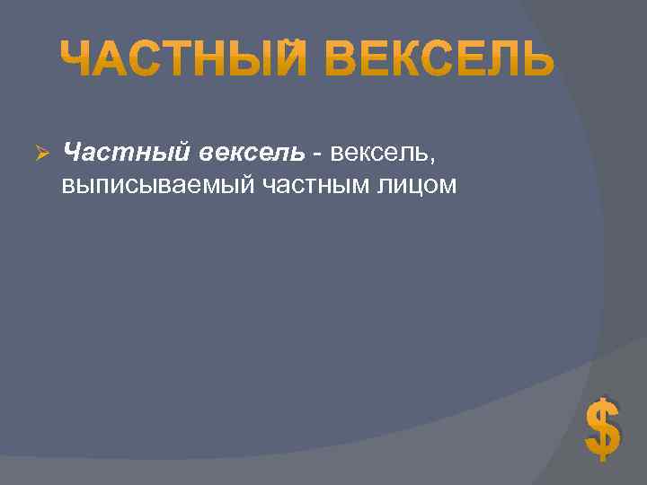 Ø Частный вексель - вексель, выписываемый частным лицом $ 