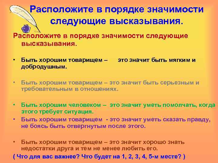 Расположите в порядке значимости следующие высказывания. • Быть хорошим товарищем – это значит быть
