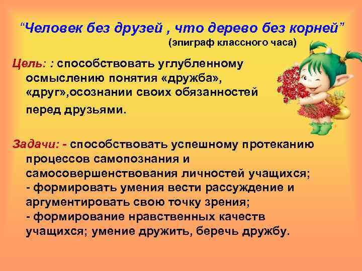 “Человек без друзей , что дерево без корней” (эпиграф классного часа) Цель: : способствовать