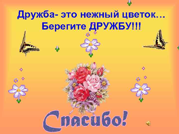 Дружба- это нежный цветок… Берегите ДРУЖБУ!!! 