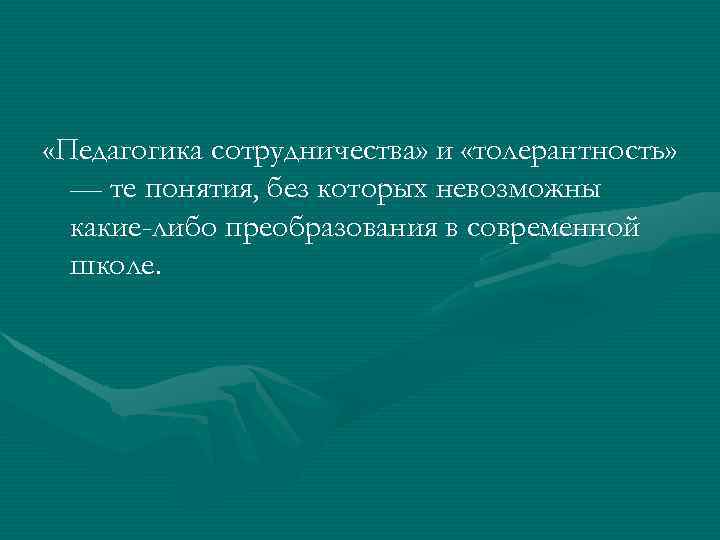  «Педагогика сотрудничества» и «толерантность» — те понятия, без которых невозможны какие-либо преобразования в