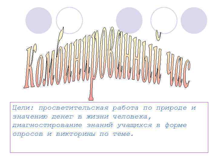 Цели: просветительская работа по природе и значению денег в жизни человека, диагностирование знаний учащихся