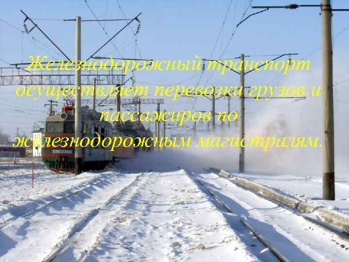 Железнодорожный транспорт осуществляет перевозки грузов и пассажиров по железнодорожным магистралям. 