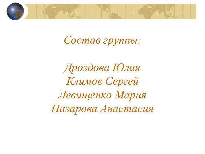 Состав группы: Дроздова Юлия Климов Сергей Левищенко Мария Назарова Анастасия 