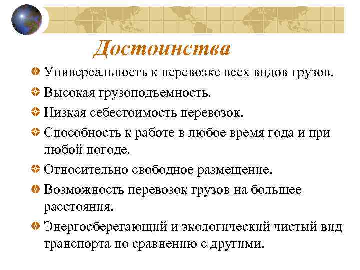 Достоинства Универсальность к перевозке всех видов грузов. Высокая грузоподъемность. Низкая себестоимость перевозок. Способность к
