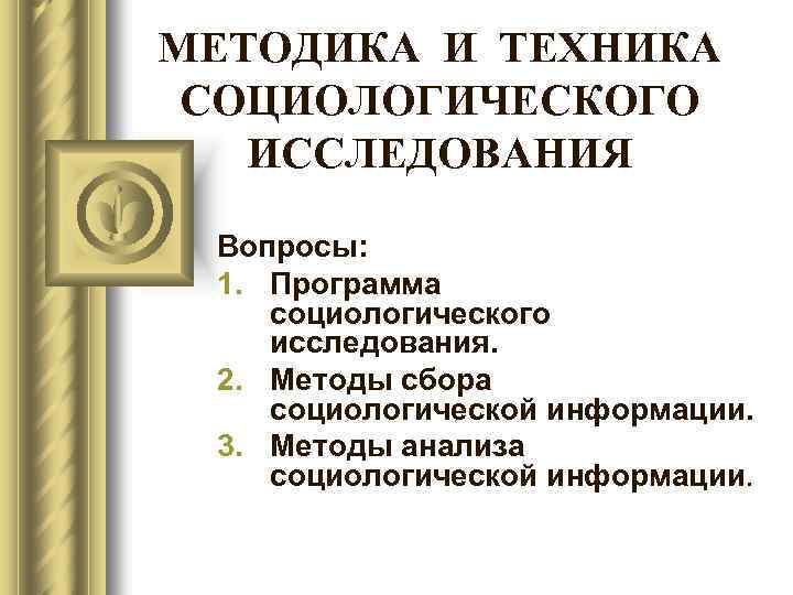 МЕТОДИКА И ТЕХНИКА СОЦИОЛОГИЧЕСКОГО ИССЛЕДОВАНИЯ Вопросы: 1. Программа социологического исследования. 2. Методы сбора социологической