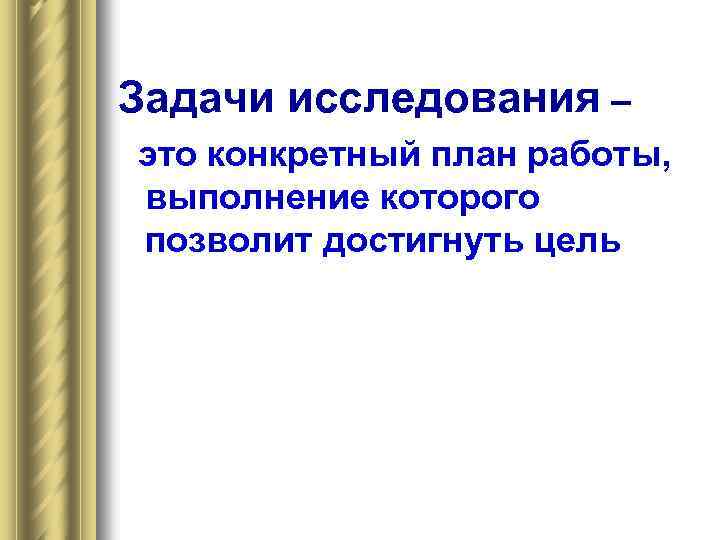 Задачи исследования – это конкретный план работы, выполнение которого позволит достигнуть цель 