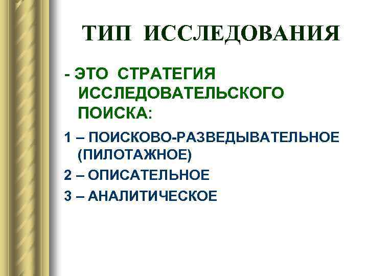 ТИП ИССЛЕДОВАНИЯ - ЭТО СТРАТЕГИЯ ИССЛЕДОВАТЕЛЬСКОГО ПОИСКА: 1 – ПОИСКОВО-РАЗВЕДЫВАТЕЛЬНОЕ (ПИЛОТАЖНОЕ) 2 – ОПИСАТЕЛЬНОЕ