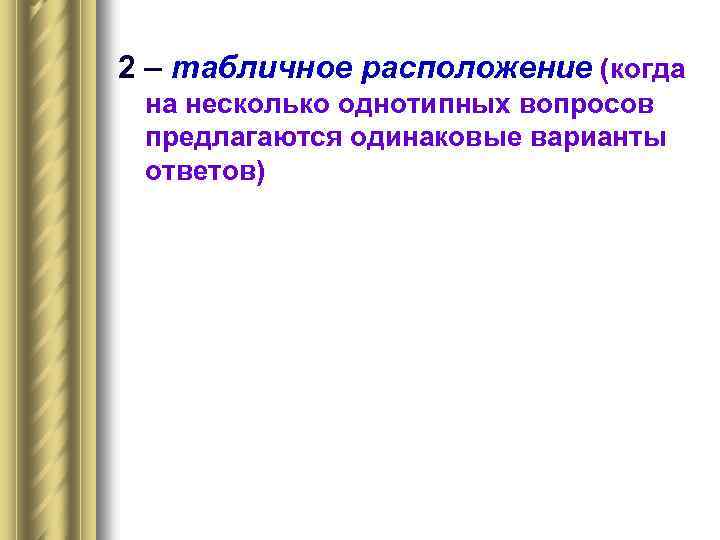 2 – табличное расположение (когда на несколько однотипных вопросов предлагаются одинаковые варианты ответов) 