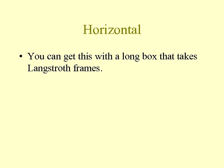 Horizontal • You can get this with a long box that takes Langstroth frames.