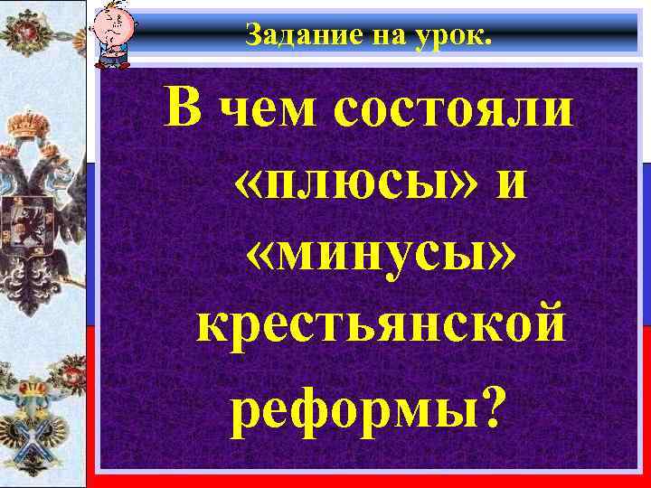 Задание на урок. В чем состояли «плюсы» и «минусы» крестьянской реформы? 