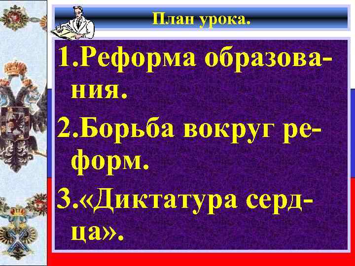 План урока. 1. Реформа образования. 2. Борьба вокруг реформ. 3. «Диктатура сердца» . 