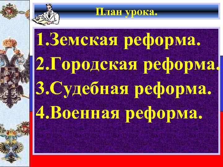 План урока. 1. Земская реформа. 2. Городская реформа. 3. Судебная реформа. 4. Военная реформа.