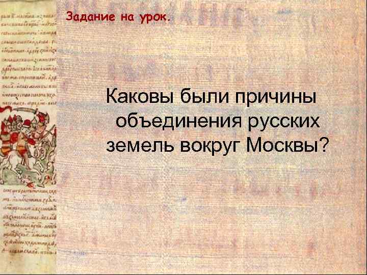 Задание на урок. Каковы были причины объединения русских земель вокруг Москвы? 