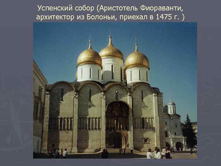 Успенский собор (Аристотель Фиораванти, архитектор из Болоньи, приехал в 1475 г. ) 