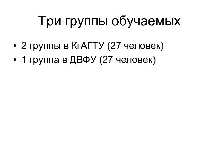Три группы обучаемых • 2 группы в Кг. АГТУ (27 человек) • 1 группа