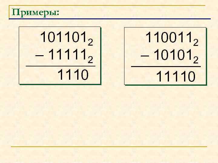 Примеры: 1011012 – 111112 1110 1100112 – 101012 11110 